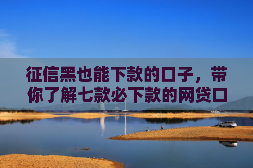 征信黑也能下款的口子，带你了解七款必下款的网贷口子分期