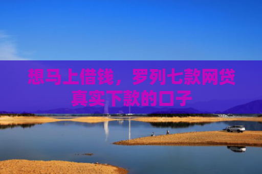 想马上借钱，罗列七款网贷真实下款的口子