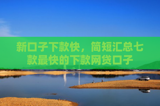 新口子下款快，简短汇总七款最快的下款网贷口子