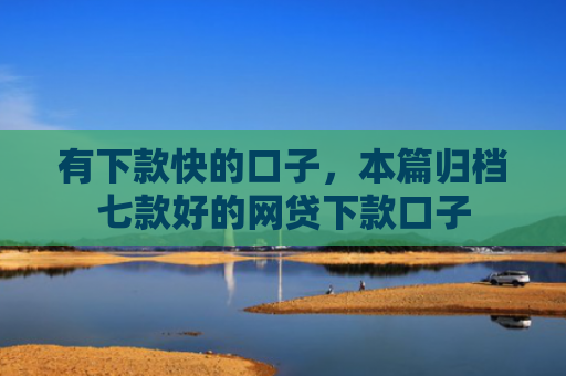 有下款快的口子，本篇归档七款好的网贷下款口子