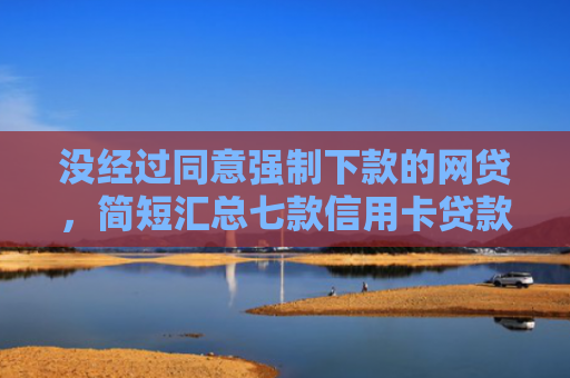 没经过同意强制下款的网贷，简短汇总七款信用卡贷款黑户下款口子