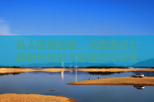 私人借钱应急，深度细说七款银行贷款下款征信可以查到吗