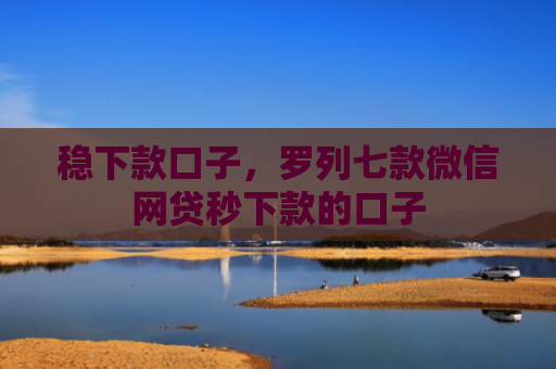 稳下款口子，罗列七款微信网贷秒下款的口子