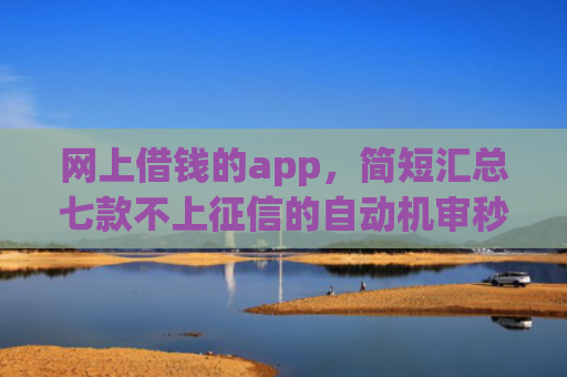 网上借钱的app，简短汇总七款不上征信的自动机审秒下款的app