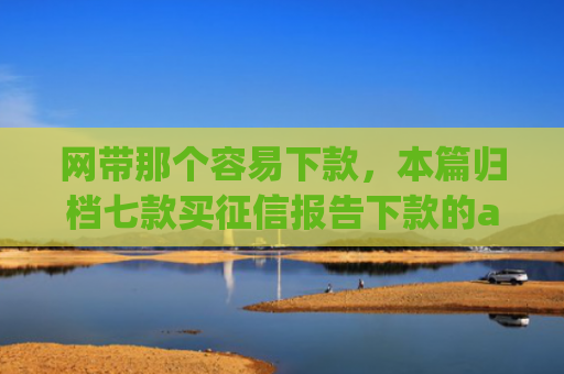 网带那个容易下款，本篇归档七款买征信报告下款的app
