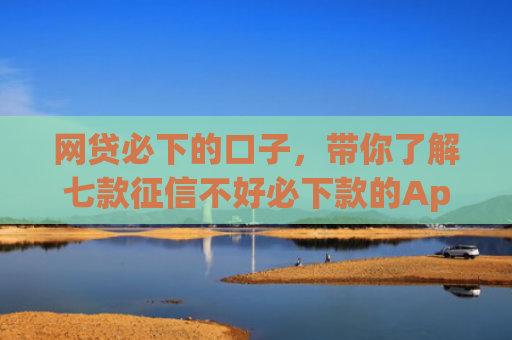 网贷必下的口子，带你了解七款征信不好必下款的App