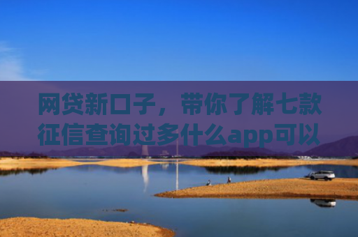网贷新口子，带你了解七款征信查询过多什么app可以下款