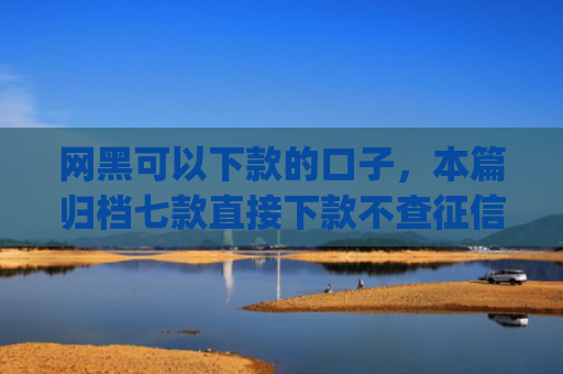 网黑可以下款的口子，本篇归档七款直接下款不查征信的分期app