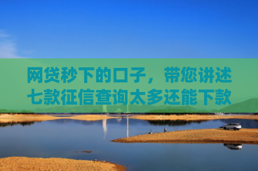 网贷秒下的口子，带您讲述七款征信查询太多还能下款的app
