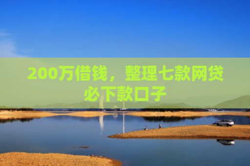200万借钱，整理七款网贷必下款口子