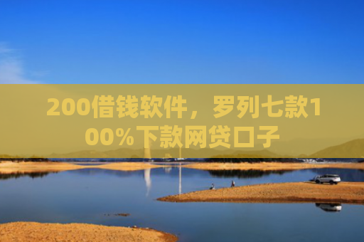 200借钱软件，罗列七款100%下款网贷口子