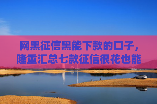 网黑征信黑能下款的口子，隆重汇总七款征信很花也能稳下款的app