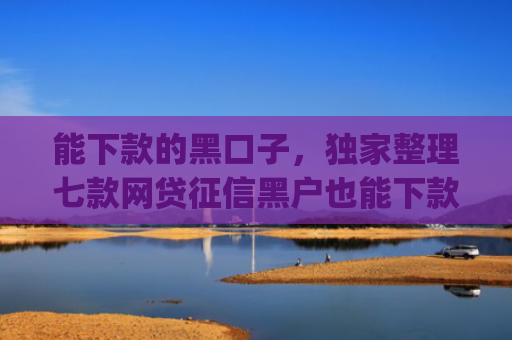 能下款的黑口子，独家整理七款网贷征信黑户也能下款的app