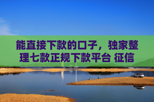 能直接下款的口子，独家整理七款正规下款平台 征信花