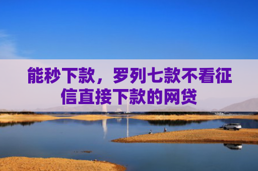 能秒下款，罗列七款不看征信直接下款的网贷