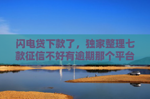 闪电贷下款了，独家整理七款征信不好有逾期那个平台给下款